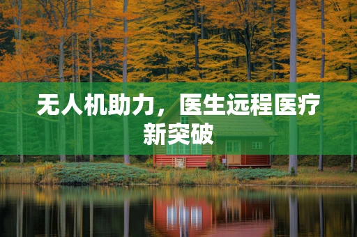无人机助力，医生远程医疗新突破