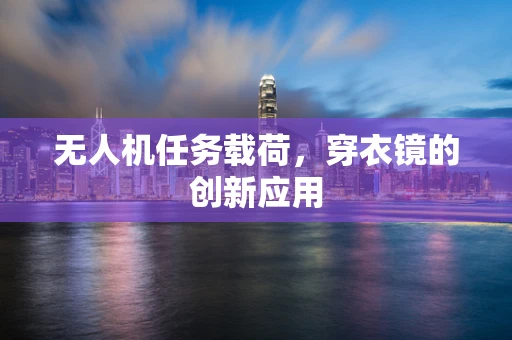 无人机任务载荷，穿衣镜的创新应用