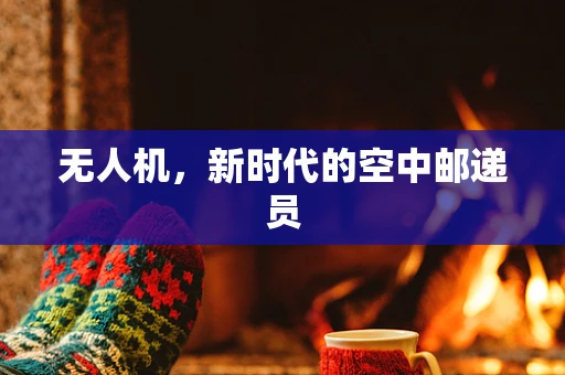 无人机，新时代的空中邮递员