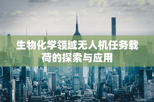 生物化学领域无人机任务载荷的探索与应用