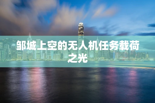 邹城上空的无人机任务载荷之光