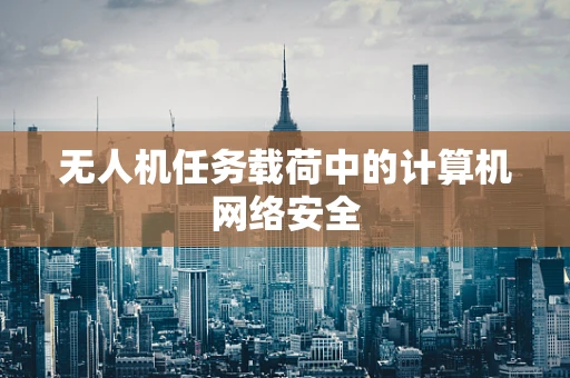 无人机任务载荷中的计算机网络安全