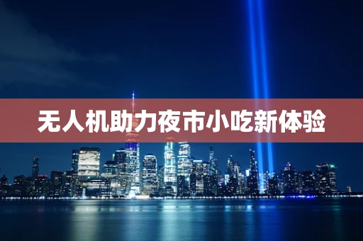 无人机助力夜市小吃新体验