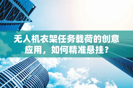 无人机衣架任务载荷的创意应用，如何精准悬挂？