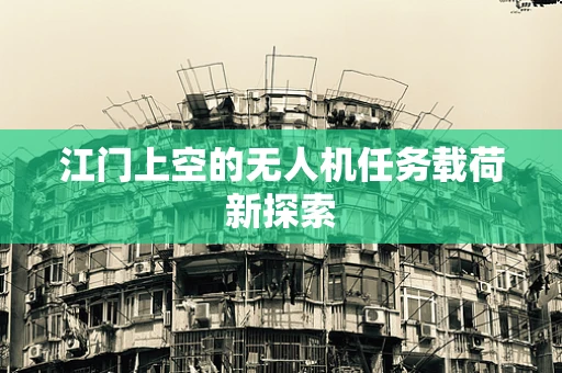 江门上空的无人机任务载荷新探索