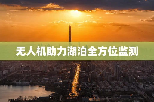 无人机助力湖泊全方位监测