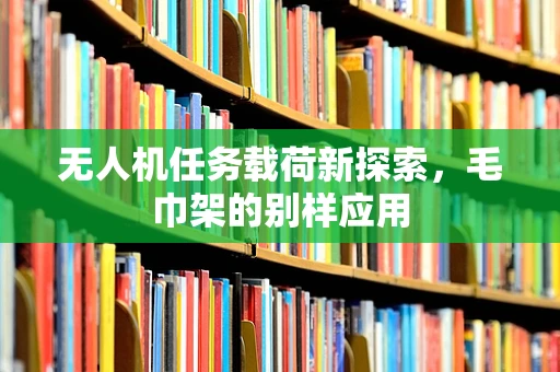 无人机任务载荷新探索，毛巾架的别样应用