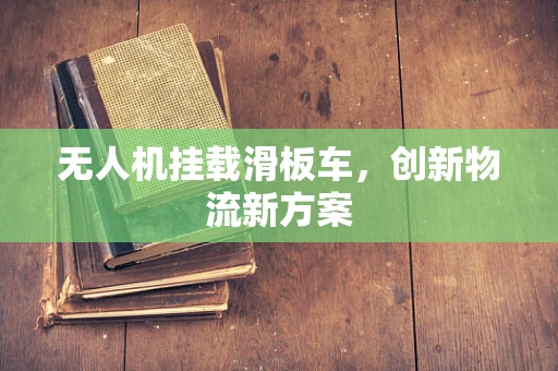 无人机挂载滑板车，创新物流新方案
