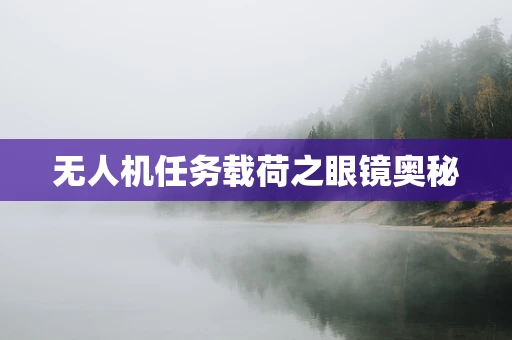 无人机任务载荷之眼镜奥秘