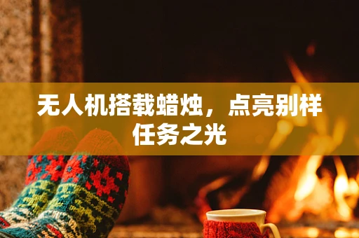 无人机搭载蜡烛，点亮别样任务之光