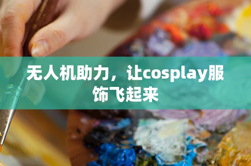 无人机助力，让cosplay服饰飞起来