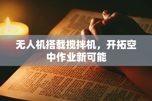 无人机搭载搅拌机，开拓空中作业新可能