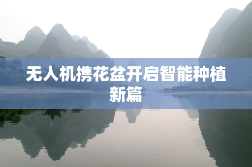 无人机携花盆开启智能种植新篇