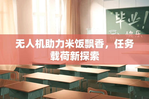 无人机助力米饭飘香，任务载荷新探索