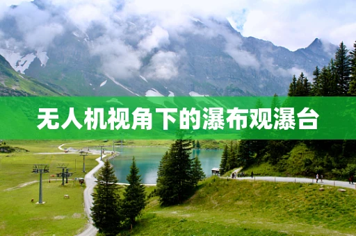 无人机视角下的瀑布观瀑台