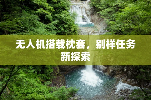 无人机搭载枕套，别样任务新探索