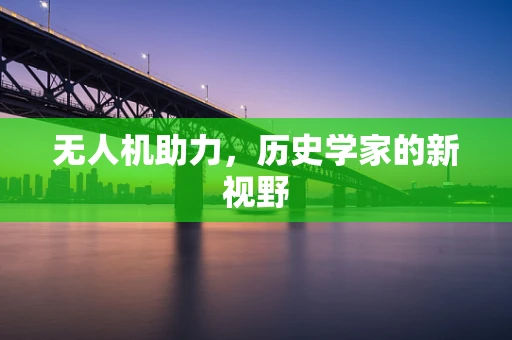 无人机助力，历史学家的新视野