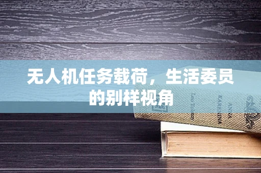 无人机任务载荷，生活委员的别样视角