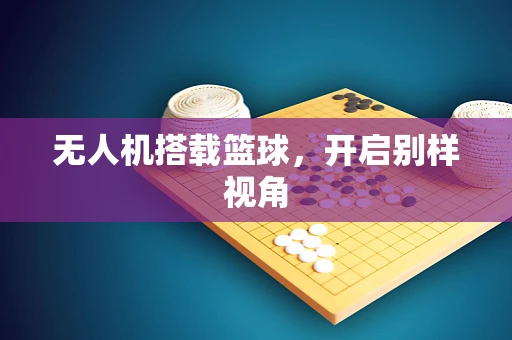 无人机搭载篮球，开启别样视角