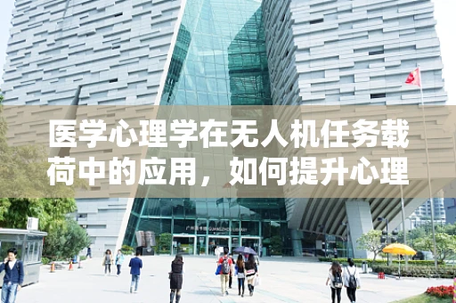医学心理学在无人机任务载荷中的应用，如何提升心理干预的即时性与精准性？