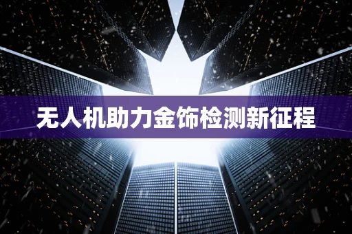 无人机助力金饰检测新征程