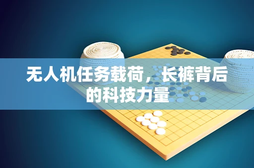无人机任务载荷，长裤背后的科技力量