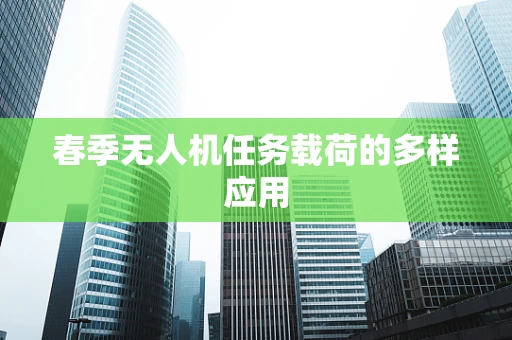 春季无人机任务载荷的多样应用