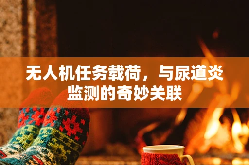 无人机任务载荷，与尿道炎监测的奇妙关联