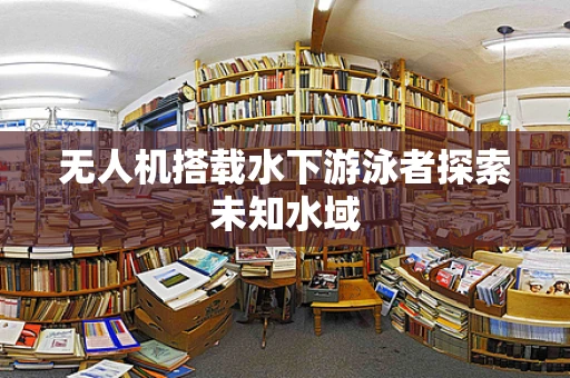 无人机搭载水下游泳者探索未知水域