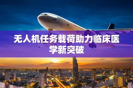 无人机任务载荷助力临床医学新突破