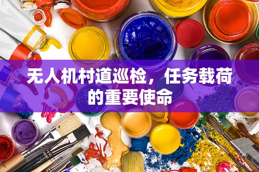 无人机村道巡检，任务载荷的重要使命