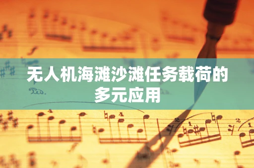无人机海滩沙滩任务载荷的多元应用