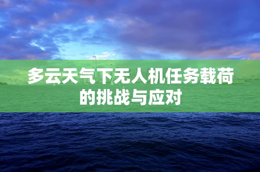多云天气下无人机任务载荷的挑战与应对