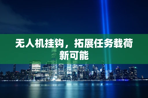 无人机挂钩，拓展任务载荷新可能