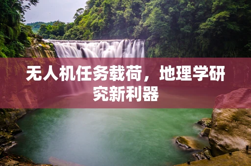 无人机任务载荷，地理学研究新利器