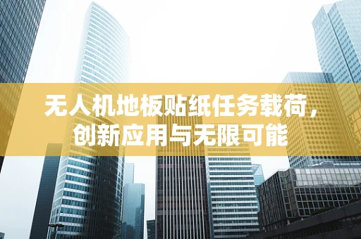 无人机地板贴纸任务载荷，创新应用与无限可能