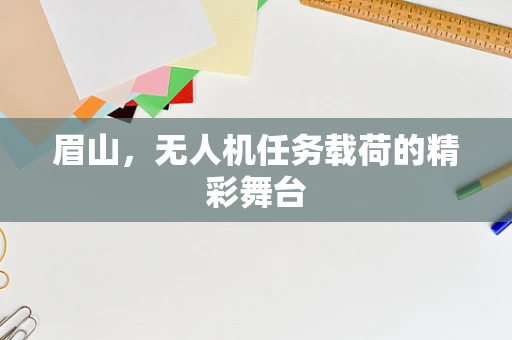 眉山，无人机任务载荷的精彩舞台