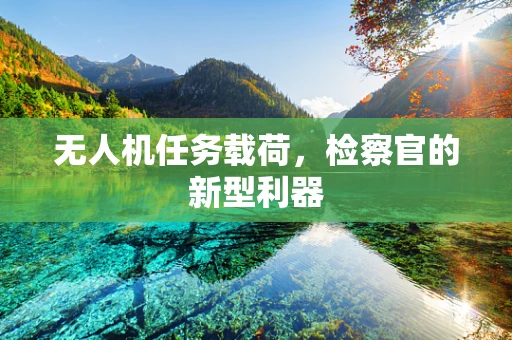 无人机任务载荷，检察官的新型利器