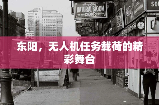 东阳，无人机任务载荷的精彩舞台