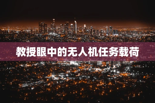 教授眼中的无人机任务载荷