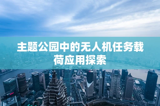 主题公园中的无人机任务载荷应用探索