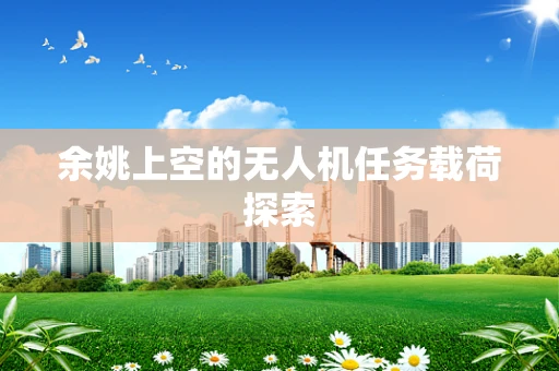 余姚上空的无人机任务载荷探索