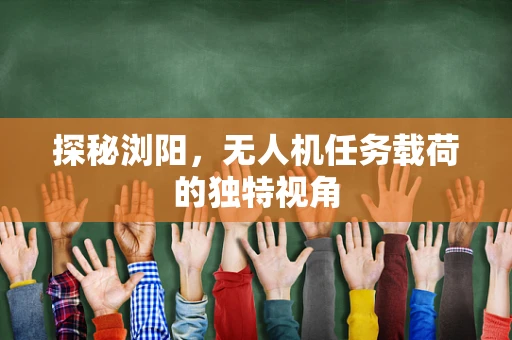 探秘浏阳，无人机任务载荷的独特视角