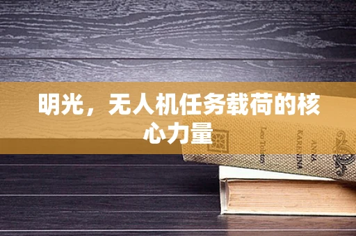 明光，无人机任务载荷的核心力量
