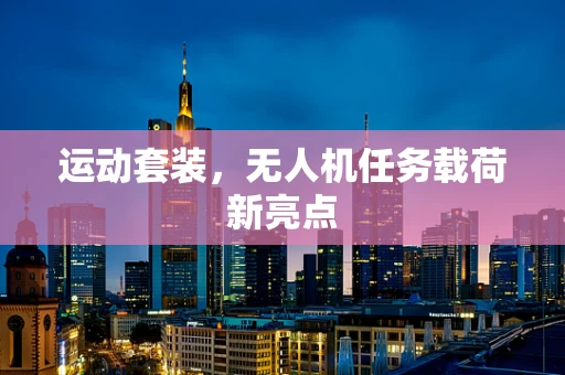 运动套装，无人机任务载荷新亮点