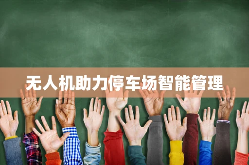 无人机助力停车场智能管理