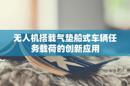 无人机搭载气垫船式车辆任务载荷的创新应用