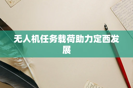 无人机任务载荷助力定西发展