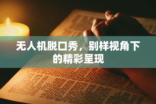 无人机脱口秀，别样视角下的精彩呈现