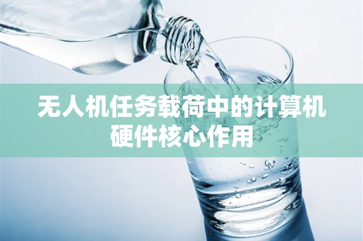 无人机任务载荷中的计算机硬件核心作用